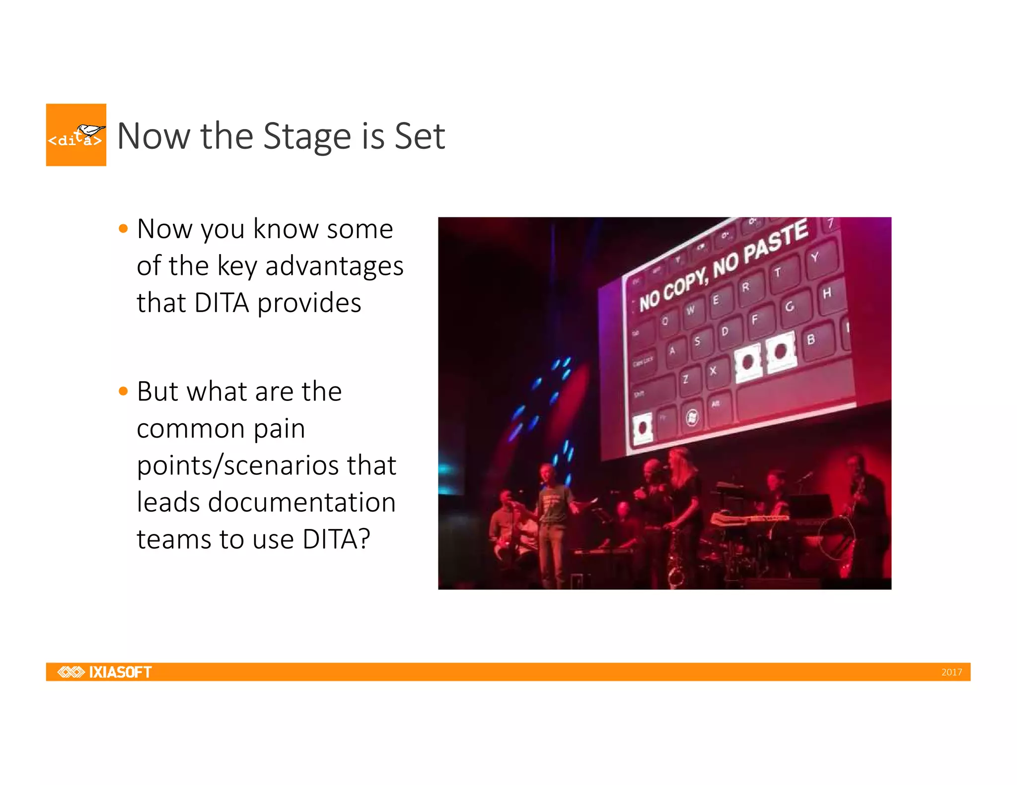 2017
Now the Stage is Set
• Now you know some
of the key advantages
that DITA provides
• But what are the
common pain
points/scenarios that
leads documentation
teams to use DITA?
 