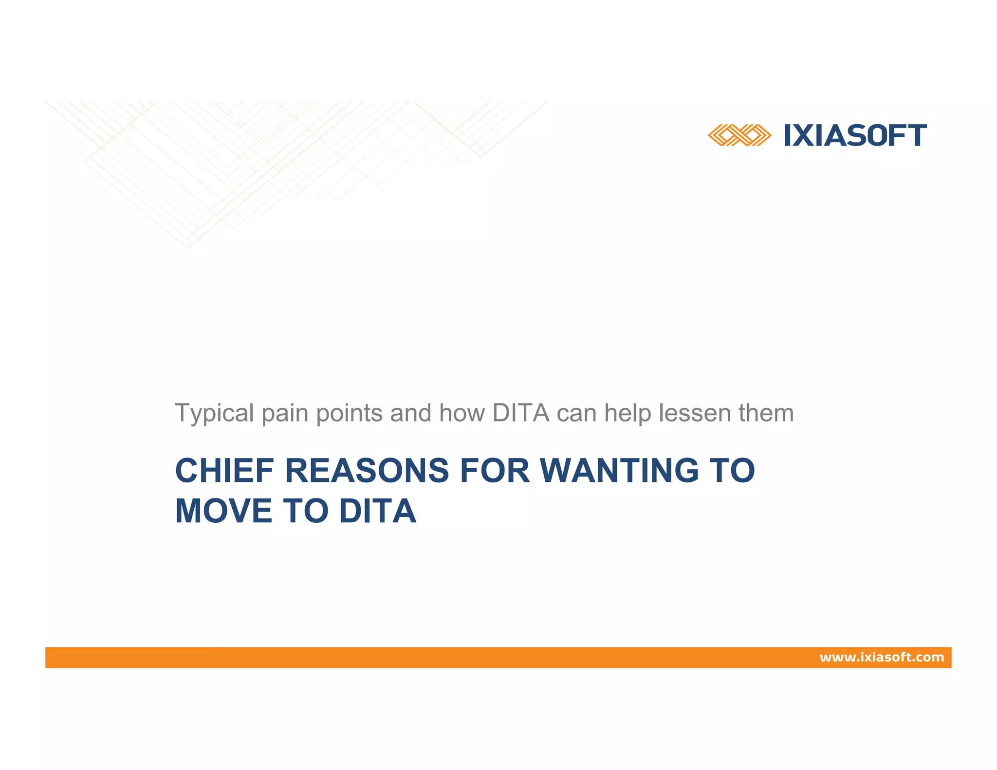 CHIEF REASONS FOR WANTING TO
MOVE TO DITA
Typical pain points and how DITA can help lessen them
 