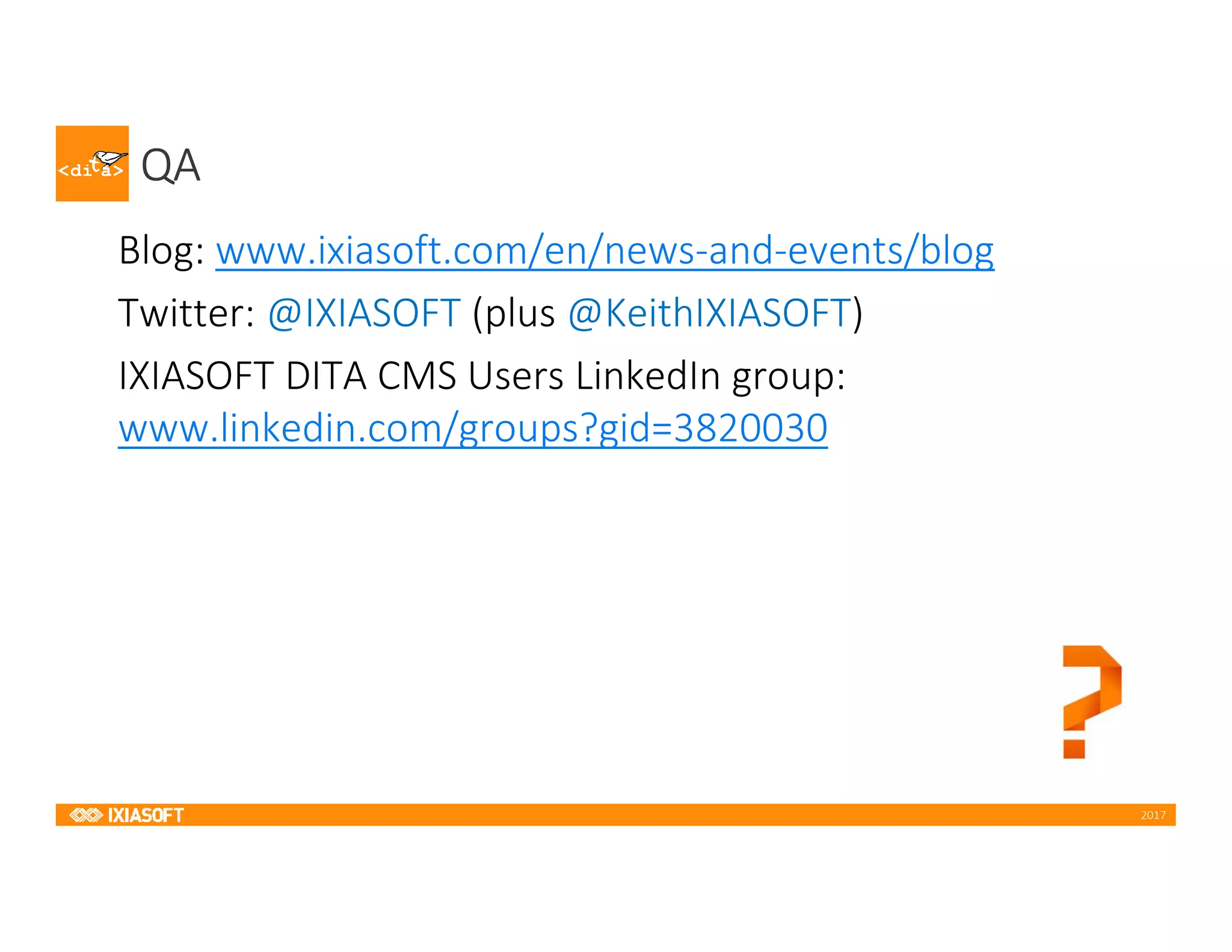 2017
QA
Blog: www.ixiasoft.com/en/news-and-events/blog
Twitter: @IXIASOFT (plus @KeithIXIASOFT)
IXIASOFT DITA CMS Users LinkedIn group:
www.linkedin.com/groups?gid=3820030
 
