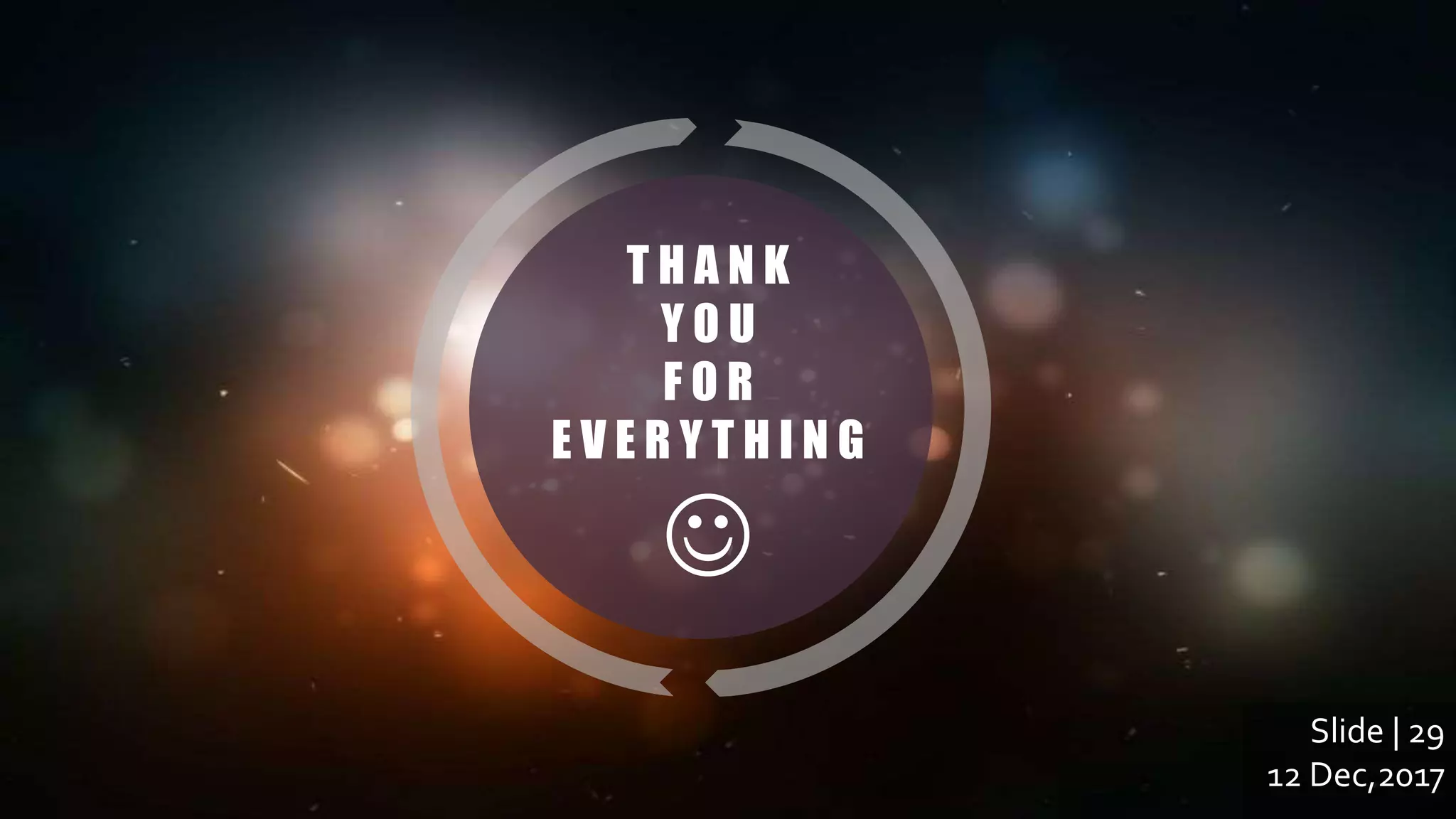 T H A N K
Y O U
F O R
E V E R Y T H I N G

Slide | 29
12 Dec,2017
 