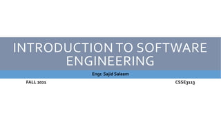 INTRODUCTION TO SOFTWARE
ENGINEERING
Engr. Sajid Saleem
FALL 2021 CSSE3113
 