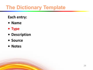 The Dictionary Template
Each entry:
• Name
• Type
• Description
• Source
• Notes
24
 