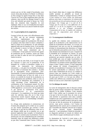 externe qui est, de fait, rempli d’incertitudes, reste     état d’esprit allant dans le respect des différences
ouvert, laisse plus de place à la liberté. La référence    semble pourtant un préalable au travail de
au flou arrange les agents lorsqu’elle se situe dans       collaboration. Comme le souligne Kervern (1993),
l’univers de l’oral et plus amplement dans celui des       « Cette relation est vécue comme une dialectique
relations, alors qu’elle les dérange lorsqu’il s’agit      délicate entre lutte et coopération. La relation peut
d’un oral informel qui prend le dessus sur l’écrit         être perturbée par des perceptions faussées, par des
dans des situations dans lesquelles ils sont               décalages. Car l’image que A se fait de B et
impliqués. Dans ce cas, la revendication du respect        l’image que B se fait de A sont différentes de la
de la règle obéit aussi à un calcul d’intérêt de la part   réalité de A et de B. La fragilité et les mirages
des acteurs.                                               inhérents à ce jeu d’images provoquent
                                                           l’instauration de la ruse, la rupture des relations,
1.2- La prescription de la coopération                     ainsi que les négociations pour aboutir un
                                                           compromis ».
Lorsque la force de vente a été officiellement créée
en 1992, une de ses missions stratégiques                  1.3- Un management classificateur
comprenait       implicitement      un      rôle    de
communication auprès de la production. Elle devait         La qualité des relations entre commerciaux et
en quelque sorte faire entrer le client « entreprise »     agents de la production a des répercussions sur la
dans la culture de la production. Si cette demande         qualité de la prestation elle-même. A ce niveau, les
apparaît nulle part de manière écrite, il est possible     commerciaux sont pris au sein de contradictions
de la décoder à travers la fiche de fonction des           révélant le cloisonnement des directions et l’image
vendeurs. Cela passe notamment par la                      que la hiérarchie peut parfois avoir d’eux. En effet,
« vérification » d’une partie de l’activité des agents     cette dernière leur demande de ne pas s’enquérir de
de production par les vendeurs, action qui rentre          la faisabilité de la prestation en interne, car pour
pour eux dans le cadre du suivi de la prestation à         elle, ce serait se soumettre au bon vouloir de la
mettre en œuvre.                                           production qui pourrait répondre par un refus. Il
                                                           nous semble que, sous cet angle, la prestation est
Ainsi, au sein de cette fiche, il est évoqué le style      appréhendée de manière morcelée, chaque partie se
de « liaisons » à tenir avec la production. Il est         cantonnant à ses propres actions spécifiques dans le
demandé de « vérifier la prestation vendue ou à            temps et dans l’espace comme s’il était impossible
vendre,    de      transmettre     les   informations      (par manque de volonté, d’organisation ?) de
nécessaires », « de gérer les éventuelles incidences       prendre en considération l’existence d’un lien entre
ou de veiller à l’exécution des contrats ». Au-delà        les actions individuelles et collectives mises en
de la prescription d’une coopération inter-                œuvre dans l’élaboration du service. Le vendeur se
fonctionnelle, il ressort une prédiction de problèmes      retrouve dans une situation où il doit vendre en
divers à résoudre pour la force de vente, et ce à          faisant abstraction de la suite donnée, puisqu’on lui
travers un contrôle du travail de la production ou         dit aussi que le SAV, ce n’est pas son affaire. Il
d’une anticipation des problèmes. Dans ce sens, la         semble alors difficile aux commerciaux de pouvoir
coopération est déterminée par l’entreprise et il          donner un sens au suivi client dans sa globalité.
s’agit davantage d’une amélioration de la
coordination ou de l’ajustement mutuel. En effet,          1.4- Un dialogue de sourds
dans ce cadre elle ne constitue pas ce que Zarifian
(1996) appelle la « version forte » de la coopération      Les actes de management, dans le discours comme
et qui prévoit la construction d’un espace                 dans les gestes restent concentrés sur l’atteinte des
« d’intersubjectivité     et    de     compréhension       objectifs et du chiffre d’affaires. Cette situation
réciproque ». La coopération n’est donc pas innée          tend à faire oublier que la prestation de service
entre les individus mais elle est le fruit d’une           n’est pas le fait de la seule force de vente et que
construction sociale toujours fragile qui se joue          cette dernière se positionne entre deux systèmes
dans la négociation et le marchandage (Amadieu,            complexes que sont l’organisation et le client. Cette
1993).                                                     polarisation sur le chiffre occulte le fait que la vente
                                                           n’est pas en tête du processus de la prestation de
Le clivage entre production et commerciaux est             service, mais qu’au contraire, c’est l’action de
d’autant plus prégnant qu’il se bâtit sur un a priori      rapprochement des acteurs par le commercial ainsi
ou une rumeur persistante qui consiste à rester            que l’ensemble des éléments relevant de la relation
focalisé sur ce qui fait les différences, donc sur ce      de service (accueil, écoute, disponibilité,
qui éloigne, plutôt que de se pencher sur ce qui           réactivité…) qui permettent d’abord de procéder à
pourrait rapprocher (par exemple, la formalisation         un diagnostic pertinent et ensuite de réaliser une
des actions en commun pour la prestation). Faire le        vente effective (jugée satisfaisante par le client).
premier pas vers une compréhension des contraintes
mutuelles, donc du respect des différences semble          La domination de l’activité à court terme a des
ne pas faire l’unanimité dans l’action. Cultiver un        répercussions dans les actions commerciales,


                        ISDM N°7 – Avril 2003 – Article N°62 – http://www.isdm.org/                              3
 