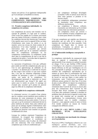 interne sera prévue. Il est également indispensable           -    une compétence technique développée
qu’il ait anticiper sa faisabilité en interne.                     (connaître l’offre et surtout savoir faire les
                                                                   liens entre gammes et produits et les
3- LA DIMENSION COMPLEXE DES                                       besoins client),
COMPETENCES INDIVIDUELLES : VERS                              -    une compétence pédagogique permettant
L’INTELLIGENCE SITUATIONNELLE                                      de transmettre cette compétence aux
                                                                   différents interlocuteurs,
3.1- Première compétence individuelle : la                    -    une compétence à détecter, collecter,
compétence de systèmes                                             transmettre une information qu’ils révèlent
                                                                   comme étant une information pertinente,
Les compétences de service sont tournées vers le              -    une compétence réseau qui consiste à
concept de globalité. Il s’agit pour le vendeur,                   savoir mobiliser d’autres compétences que
d’être avant tout capable de se resituer activement                la sienne pour aboutir à la solution.
dans une chaîne d’activités « orientées client » dont
les conditions doivent être fournies par l’entreprise.    C’est une compétence qui englobe une dimension
Cela signifie aussi avoir la capacité d’être un relais    particulière qui est celle de la création et du
d’information entre toutes les entités et ce, de          maintien des conditions du faire ensemble. Cette
manière suivie (au niveau du client comme de la           compétence est fragile dans la mesure où
production). C’est donc l’aptitude à situer son           actuellement, l’entreprise ne prévoit pas sa
intervention dans un ensemble qui devient                 formalisation et sa capitalisation effective.
nécessaire, plutôt que de se cantonner seulement
dans les compétences techniques ou les                    3.3- L’indissociable intelligence conceptuelle et
compétences commerciales. La compétence réside            pratique
alors dans la compréhension de tout ce qui fait la
complexité du métier, c’est-à-dire dans la capacité à     La compétence individuelle du commercial réside
en parler et à se le représenter.                         dans sa capacité à comprendre la réalité
                                                          opérationnelle d’une situation en sachant la prendre
La succession d’expériences n’est pas suffisante          en charge. C’est ce que Zarifian (1996) nomme
pour rendre un individu compétent pas plus que ne         « l’intelligence des situations événementielles » en
l’est le seul apprentissage de méthodes ou de             faisant référence au fait que l’intelligence est à la
« recettes » ne donnant pas à l’individu les moyens       fois conceptuelle et pratique. L’activité de service
de leur usage à bon escient. Ce que nous voulons          mobilise des compétences individuelles qui se
dire, c’est que les situations empreintes d’aléas         mettent en œuvre dans la confrontation des actes
amènent les personnes à gérer et à développer,            coopératifs. Comme nous l’avons dit, les situations
seules, une partie de la compétence. Ce                   de travail ne sont pas figées et pour pallier les
développement personnel et intériorisé ne trouve          événements, seule l’intervention conjuguée de
son aboutissement que lorsqu’il fait appel aux            différents acteurs permet d’y faire face. Il est donc
autres pour le mettre en action. Ce passage est           de plus en plus difficile de séparer les compétences
d’autant plus essentiel qu’il permet de pouvoir           individuelles     des     compétences      collectives
juger les effets de la compétence individuelle.           notamment dans l’activité de service et encore plus
                                                          pour des commerciaux dont l’activité les fait
3.2- La fragilité de la compétence relationnelle          naviguer dans divers systèmes. La compétence
                                                          n’est donc plus seulement l’aptitude à résoudre un
Le relationnel renvoie à la qualité d’une relation        problème mais elle devient la capacité à entrer dans
que les vendeurs savent maintenir pour accélérer le       un monde réel, constitué par un ensemble de
processus de vente notamment en interne, mais             significations. La communication n’existe alors
aussi à la cohésion de liens entre entités. C’est en ce   plus seulement sous le modèle « émetteur-
sens que ce qu’ils nomment le relationnel devient la      récepteur », mais apparaît comme la mise en forme
pièce maîtresse du métier. Sans cette cohésion qui        d’un monde commun au moyen de l’action
passe par un échange régulier d’informations entre        conjuguée des différents acteurs.
les acteurs, la prestation de service connaîtra des
difficultés qui pourront venir remettre en question       4- VERS UN « ALL MEN’S LAND » ? LES
la fidélisation du client.                                PREMISSES    D’UNE   INTELLIGENCE
                                                          COLLECTIVE
Lorsque les vendeurs expriment l’importance du
relationnel, ils évoquent leur compétence en              4.1- La dimension non marchande des échanges
communication (mobiliser et coordonner un                 avec la production
ensemble d’acteurs), mais la place du relationnel
doit être relativisée. Elle n’est réellement une          Pour Lévy (1995), l’intelligence collective est « une
compétence que si elle est conditionnée par :             intelligence partout distribuée, sans cesse
                                                          valorisée, coordonnée en temps réel, qui aboutit à


                       ISDM N°7 – Avril 2003 – Article N°62 – http://www.isdm.org/                             5
 