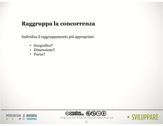Raggruppa la concorrenza

Individua il raggruppamento più appropriato

    • Geografico?
    • Dimensione?
    • Focus?




                                     50
 