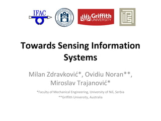 Towards Sensing Information 
Systems 
Milan Zdravković*, Ovidiu Noran**, 
Miroslav Trajanović* 
*Faculty of Mechanical Engineering, University of Niš, Serbia 
**Griffith University, Australia 
 