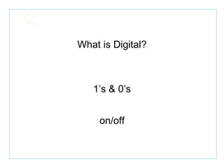What is Digital? 1’s & 0’s on/off 