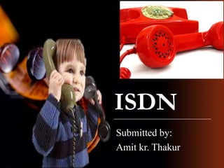 ISDN
Submitted by:
Amit kr. Thakur

 