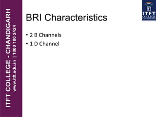 BRI Characteristics
• 2 B Channels
• 1 D Channel
 
