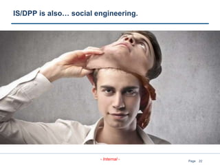 22
- Internal - Page
IS/DPP is also… social engineering.
 