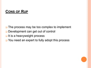 CONS OF RUP



 The process may be too complex to implement
 Development can get out of control

 It is a heavyweight process

 You need an expert to fully adopt this process
 