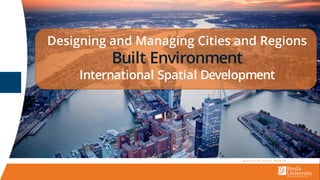 Designing and Managing Cities and Regions
Built Environment
International Spatial Development
 