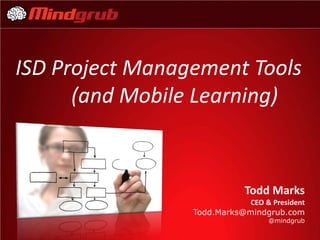 ISD Project Management Tools
      (and Mobile Learning)


                             Todd Marks
                             CEO & President
                 Todd.Marks@mindgrub.com
                                   @mindgrub
 