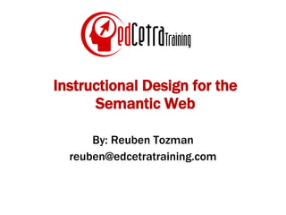 Instructional Design for the Semantic Web By: Reuben Tozman [email_address] 