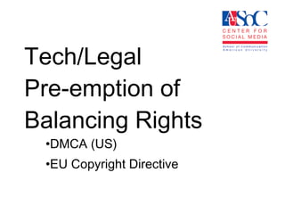Tech/Legal  Pre-emption of Balancing Rights DMCA (US) EU Copyright Directive 