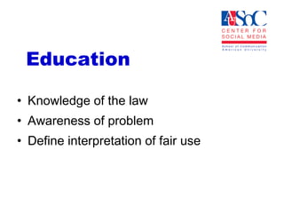 Education Knowledge of the law  Awareness of problem  Define interpretation of fair use  