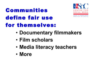 Communities  define fair use  for themselves: Documentary filmmakers Film scholars Media literacy teachers More 