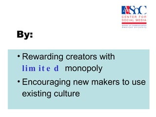 By: Rewarding creators with  limited   monopoly Encouraging new makers to use existing culture 