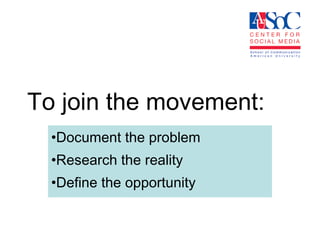 To join the movement: Document the problem  Research the reality  Define the opportunity 