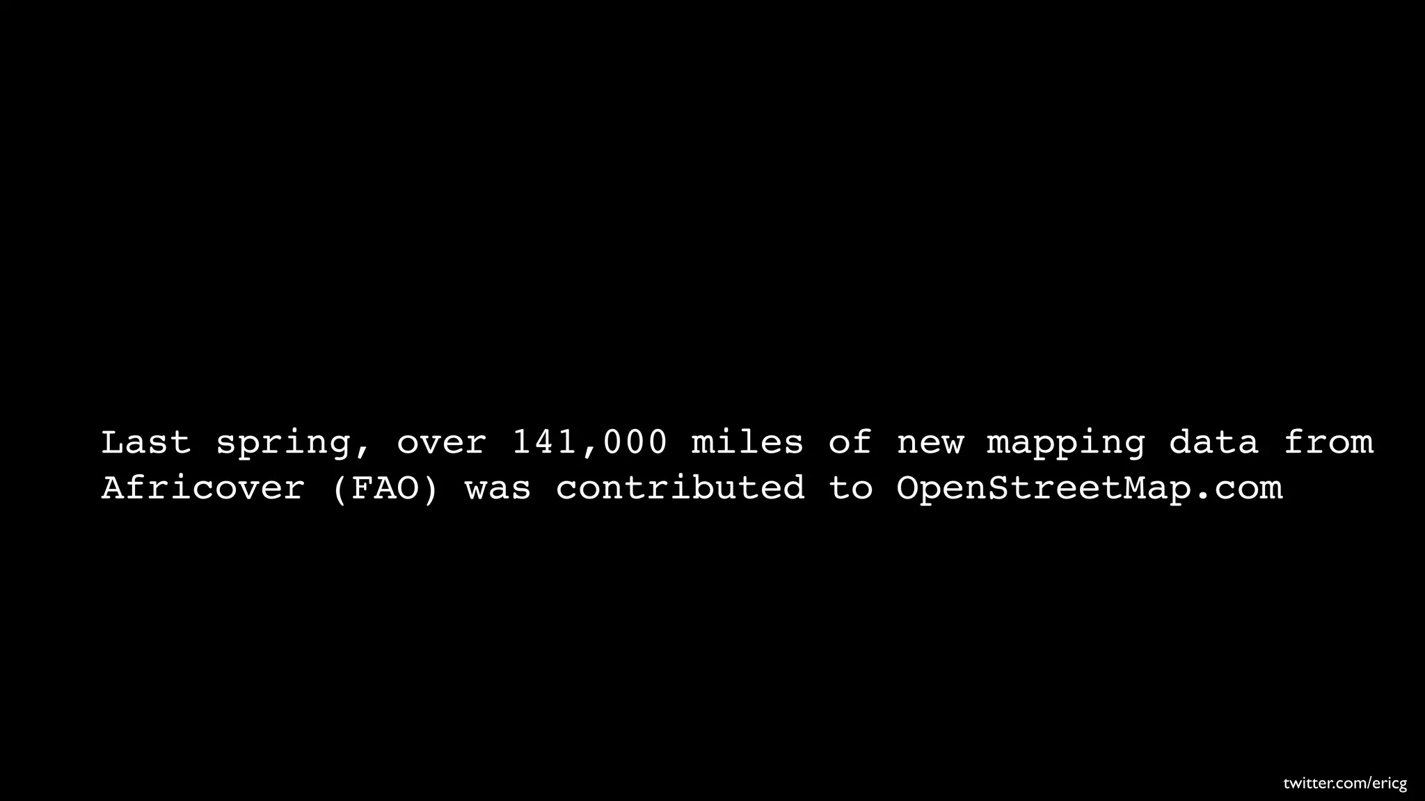 Last spring, over 141,000 miles of new mapping data from
Africover (FAO) was contributed to OpenStreetMap.com




                                                    twitter.com/ericg
 