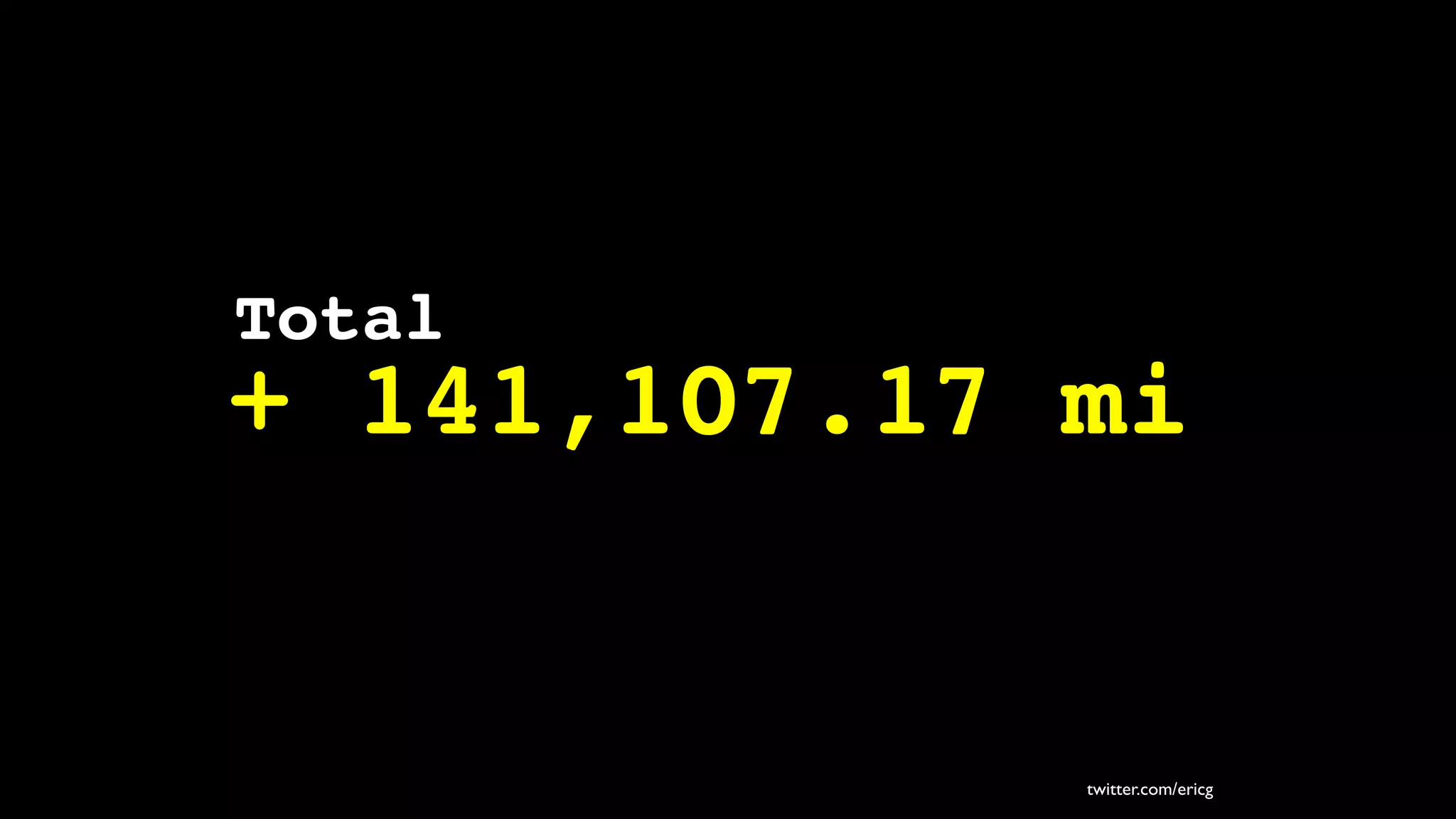 Total
+ 141,107.17 mi


             twitter.com/ericg
 