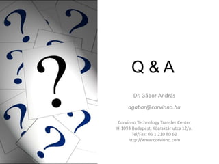 Q&A
        Dr. Gábor András
     agabor@corvinno.hu

 Corvinno Technology Transfer Center
H-1093 Budapest, Közraktár utca 12/a.
       Tel/Fax: 06 1 210 80 62
      http://www.corvinno.com
 