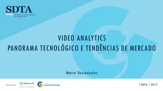 Realização
VIDEO ANALYTICS
PANORAMA TECNOLÓGICO E TENDÊNCIAS DE MERCADO
Marco Vasconcelos
I SDTA / 2015
 