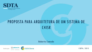 Realização
PROPOSTA PARA ARQUITETURA DE UM SISTEMA DE
C4ISR
Roberto Comodo
I SDTA / 2015
 