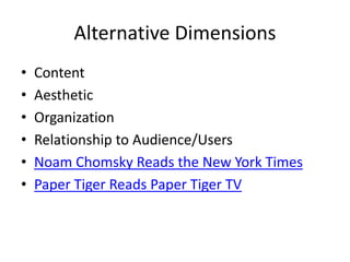 Alternative DimensionsContentAestheticOrganizationRelationship to Audience/UsersNoam Chomsky Reads the New York TimesPaper Tiger Reads Paper Tiger TV