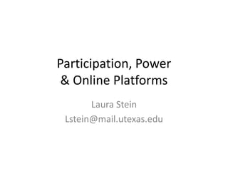 Participation, Power& Online Platforms Laura Stein Lstein@mail.utexas.edu 