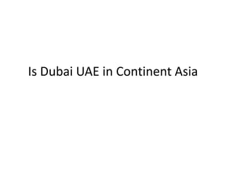 Is Dubai UAE in Continent Asia
 