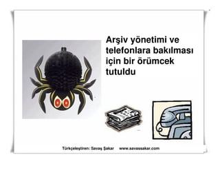 Arşiv yönetimi ve
                     telefonlara bakılması
                     için bir örümcek
                     tutuldu




Türkçeleştiren: Savaş akar   www.savassakar.com
 