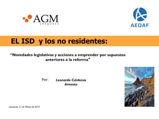 EL ISD y los no residentes:
Lanzarote, 21 de Marzo de 2015
Leonardo Cárdenas
Armesto
“Novedades legislativas y acciones a emprender por supuestos
anteriores a la reforma”
Por:
 