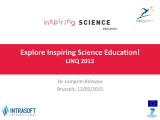 Explore Inspiring Science Education!
LINQ 2015
Dr. Lamprini Kolovou
Brussels, 12/05/2015
 