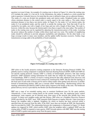 dA coH sseleriW teN wo kr s 8SI01 41
tseuq i no si at om ts h .spoh nA elpmaxe fo a tuor i gn noz e is nwohs in Fi ug re ,4.5 ehw re eht r tuo i gn enoz
fo S in lc sedu t eh don es A–I, ub t on t K. nI eht ,snoitartsulli eht dar ius is am rked as a c ri cle ar dnuo t eh
edon tseuqni i no . acisyhpasaton,spohnidenifedsienozehttahtdetoneb,revewoh,dluohstI l id s cnat e.
T eh don es of a enoz are divi ded into rep i ehp ral sedon dna int re ior edon s. larehpireP sedon a er sedon
esohw minim um tsid ance to the tnec ral edon si caxe lt y e auq l to t eh noz e r suida ρ. ehT sedon esohw
minim um d atsi ecn is less naht ρ era nt re ior don e .s In erugiF ,4.5 eht sedon A–F era roiretni don e ;s t eh
sedon G–J era larehpirep ,sedon dna eht edon K is uo tsi ed t eh tuor i gn noz e. etoN taht edon H nac eb
r dehcae yb t ow ap t ,sh eno w ti h a l gne th of t ow poh s dna no e w ti h a el gn th fo ht ree poh s. ehT edon ,si
ehtesuaceb,enozehtnihtiw,revewoh s roh te ts ap t ih s el ss t onah r auqe l t hto e enoz r da ius. unehT m foreb
sedon ni eht tuor i gn enoz c na eb re ug la et d yb da j gnitsu the t nar sm si nois p rewo fo the .sedon nirewoL g
eht rewop secuder eht rebmun of edon s w ti hin di cer t aer ch dna v ci e ve .asr ehT rebmun of n ie robhg i gn
sedon dluohs eb tneiciffus ot pr vo ide a auqed te r ae c ibah lity a dn er nadnud c .y nO eht rehto ha ,dn a t oo
egral egarevoc stluser in am ny enoz me ,srebm dna eht etadpu traffic eb c mo es xe c sse i .ev ,rehtruF egral
tnoclacolfoytilibaborpehtotsddaegarevocnoissimsnart ent noi .
oelpmaxE4.5erugiF f tuora i enozgn w hti ρ = 2
PRZ srefer ot eht yllacol evitcaorp gnituor oc tnenopm sa ht e nI art enoz uoR it gn Prot oco l ( PRAI ). The
yllabolg evitcaer gnituor tnenopmoc demansi ht e nI t nozre e uoR t gni Protocol (IE PR ). dnaPREI PRAI era
ton cificeps gnituor pr ocoto sl . ,daetsnI PRAI si a ylimaf fo detimil - ,htped ,evitcaorp knil etats gnituor
orp t .sloco RAI P sniatniam gnituor noitamrofni for don se t ah t are iw thin the r uo it gn enoz of the edon .
,ylgnidnopserroC PREI si a ylimaf fo evitcaer gnituor orp toc lo s t ah t fo fer e nahn c de r uo te di vocs re y dna
etuor ecnanetniam secivres desab no col al nnoc e tc ivi yt nom ti or de yb .PRAI ehT fact t ah t t eh t opo l ygo fo
eht lacol enoz fo hcae edon si nwonk nac eb desu ot ecuder traf if c nehw gl abo l r uo te di evocs ry is dedeen .
daetsnI fo gnitsacdaorb ,stekcap PRZ sesu a tpecnoc dellac ”.gnitsacredrob“ credroB tsa i gn ut li i ez s t eh
ygolopot noitamrofni dedivorp yb PRAI ot tcerid yreuq er seuq st to t eh ob r red fo eht noz e. tsacredrobehT
orPnoituloseRtsacredroBehtybdedivorpsiecivresyreviledtekcap t oco l ( PRB ).
PRB sesu a pam fo na dednetxe r tuo i gn enoz to c no s curt t ob r ed cr sa t tre se f ro t eh yreuq ap c tek s.
,ylevitanretlA it esu s s ecruo r tuo i gn ab s de no the on rm la r tuo i gn noz e. yB e gniyolpm yreuq c no t lor
,smsinahcem etuor stseuqer nac eb detcerid yawa morf saera fo eht en t krow t ah t al er a yd ha ev neeb
evoc r de . oT tceted wen robhgien sedon dna il kn fa li ,seru PRZ rel ei s no a eN i obhg r Di vocs re y Prot loco
)PDN( dedivorp yb eht CAM al ey r. PDN stimsnart olleH snocaeb ta raluger interva .sl nopU gniviecer a
,nocaeb eht obhgien r at elb si tadpu e .d srobhgieN rof hcihw no nocaeb sah neeb deviecer nihtiw a
deificeps emit era evomer d rf mo t eh at b el . fI eht CAM reyal seod ton edulcni na ,PDN t eh f nu cti ano lity
tsum eb vorp i ded yb RAI P. T eh hsnoitaler ip eb t ew en t eh nopmoc ents is ill su t detar in Fi ug re .8.3 Rou et
setadpu era dereggirt yb ,PDN hw ci h ton ifi se RAI P nehw the en i obhg r at b el si tadpu e .d PREI sesu eht
gnituor elbat fo PRAI ot res dnop to r uo te euq ir es PREI. sdrawrof reuq i se iw th .PRB PRB ehtsesu r uo it gn
bat l morfyawaseireuqetuorediugotPRAIfoe t euqeh r uosy rce.
De tp . ,ESIfo TIBJS 63
 