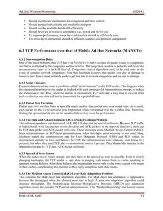 dA coH sseleriW teN wo kr s 8SI01 41
• dnanoitsegnocrofsmsinahcemetaroprocnidluohS fl tnocwo rol.
• nudnaelbailerhtobedivorpdluohS rel telbai r ropsna t.
• htdiwdnabelbaliavaehtesudluohS yltneiciffe .
• ffubdnarewop,.g.e,stniartsnocecruoserfoerawaebdluohS re si ez .
• iffeebdluohsnoitamrofnireyalrewol,ecnamrofrepevorpmioT ic tne l suy ed.
• ssorcehT - dnilocotorpdna,elbalacs,tneiciffeebdluohssnoitcaretnireyal e dnep e tn .
3.6 PCT mrofreP a ecn revo taht of eliboM dA coH wteN ro ks ( TENAM s)
noN1.3.6 - leDnoitsegnoc ay
enO fo eht niam smelborp taht T PC sah revo M ENA sT si t ah t it ssa i ng s all pa ekc t los es s to egnoc ts ,noi
dellortnocsitahtdna yb eht tsegnoc i no c tno r lo mehcs e. ehT noitsegnoc siwodniw ,decuder steserdna ht e
noissimsnarter remit ot a ffokcab etni rv la . noitsegnoC lortnoc smhtirogla deen ot eb desu ylno ni eht
tneve fo eniuneg krowten egnoc ts .noi etoN taht J nosboca semussa taht tekcap ssol eud ot egamad in
nart ondnanoitsegnockrowtenoteudtsoltegstekcapylbaborptsom,ecneh;erarsitis t eud to da gam e.
stuoemiTlaireS2.3.6
tneuqerF snoitcennocsid suac e a c dno iti no lac l de “ ires la ti uoem t ”s at t eh T PC se dn re . sihT sneppah nehw
eht noissimsnarter remit a ehtt rednes si buod l de w ti h each nu suc ec ssful ret msnar i ss i no at pmet t, to er ecud
eht msnart si si no ra et . ,suhT nehw eht elibom si er ennoc c ,det T PC will kat e a l gno it em to rec vo re fr mo
fodoireparofdettimsnartebtonlliwataddnanoitcuderahcus it em .
3.3.6 P noitairaVeziStekca
tekcaP ezis revo sseleriw li skn si t py i ac ll y hcum sma ll er t nah ekcap t is ze revo w eri d li kn s. sA a ,tluser
hcae tekcap no eht deriw skrowten steg mgarf ent de nehw t ar msn etti d vo re the w ri e el ss li .kn eroferehT ,
oehtgnidnif ofreprofeussiyekasiknilsseleriwehtnoezistekcaplamitp rmance.
)KCA(tnemgdelwonkcAdnaataDehT4.3.6 P borPnoisilloCtekca l me
ehT noisilloc ova i nad ce me hc a in sm of EEI E b11.208 seod on t p er nev t all loc lis .snoi esuaceB PCT ffart ic
si itceridib lano htiw( atad stekcap ni eno noitcerid dna KCA ap c tek s in t eh soppo i et di tcer i no ), t eh re nac
eb T PC atad tekcap dna KCA ekcap t oc llisi no s. esehT snoisilloc esuac muideM eccA ss tnoC r lo (M CA )-
reyal snoissimsnarter ro PCT - reyal ssimsnarter i sno nehw il kn -la ey r re or r r voce re y si on t us .de He er ,
nosbocaJ detset eht noissimsnarter etar rof resU margataD orP toc lo ( PDU ) dna T PC w ti hin na
tnemnorivne ylekilnu ot evah ni te fr er .ecne nI ,PDU eht snoissimsnarter erew evitaler ly sl wo ( lc ose to 1
,)tnecrep tub nehw t yeh desu T ,PC t eh ter r na sm si si sno rose to 5 pe necr t. yehT demalb eht i cn rea es in t eh
otetarnoissimsnarter T atadPC – silloctekcapKCA i sno .
setuoRelatSfodaerpS5.3.6
nehW eht sedon vom e, r uo t se hc a gn e, a dn t yeh evah to eb adpu et d as s noo as sop s bi l .e nevE ni wols ly
gnignahc ,seigolopot eht PCT rednes si yrev sl wo in up rgi gn sta el r uo tes rf mo i st ,ehcac r luse it gn ni
gnitoordetaeper af il seru . aidemretnieht,seruliafesehtretfA t edone s r pe ly to t eh r etuo r euqe ts iw t uorh t se
lpmoc,sehcacriehtni elatshtiwsemitemosylperyehtsamelborpsihtgnitaci r uo tes.
)CAM(lortnoCsseccAmuideMehT6.3.6 - melborPnoitatpadAetaRreyaL
hT is snrecnoc eht CAM - reyal etar tpada ati no al og ir mht . ehT CAM - reyal etar da aptat noi si s oppu s de to
esaercni eht hguorht tup nehw eht lennahc e rr or ar te si hi .hg A roop etar noitatpada irogla t mh c dluo
esaerced thr uphguo t. ehT evitacilpitluM esaercnI – evitacilpitluM esaerceD )DMIM( rate pada tat noi
mhtirogla sesuac eht cidoirep T PC pa ekc t ret msnar i ss i .sno sihT htdiwdnab“ - borp ”gni msinahcem sesuac
De tp . ,ESIfo TIBJS 44
 