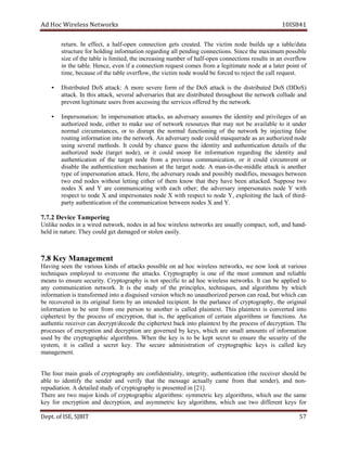 dA coH sseleriW teN wo kr s 8SI01 41
uter r .n nI ,tceffe a flah - nepo noitcennoc steg aerc t .de ehT mitciv edon ub i sdl pu a atad/elbat
erutcurts rof gnidloh noitamrofni drager i gn la l gnidnep c tcenno i .sno ecniS eht mumixam elbissop
ezis fo eht bat le si ,detimil eht rcni e sa i gn ebmun r of h la f- nepo c cenno t noi s tluser s in an evo rfl wo
ni the at b el . ,ecneH neve fi a noitcennoc tseuqer semoc rf mo a l ge iti am te edon ta a l eta r op int fo
tciveht,wolfrevoelbatehtfoesuaceb,emit i lacehttcejerotdecrofebdluowedonm l euqer ts .
• detubirtsiD SoD :kcatta A erom ereves mrof fo eht SoD ta kcat si the distri tub ed SoD ( )SoDD
catta k. nI siht ,kcatta lareves seirasrevda taht a er distri detub ht r uohguo t t eh n te ow rk oc ll edu dna
tneverp ybdereffosecivresehtgnisseccamorfsresuetamitigel t eneh t ow rk.
• :noitanosrepmI nI noitanosrepmi ,skcatta na yrasrevda semussa eht di entity a dn p ir iv el eg s of na
dezirohtua ,edon rehtie ot ma ek esu fo krowten secruoser t ah t may on t eb va ai al ble ot it rednu
lamron ,secnatsmucric ro ot tpursid eht lamron gninoitcnuf fo eht krowten yb ni j ce it gn f esla
gnituor noitamrofni otni eht en t ow r .k nA yrasrevda edon dluoc edareuqsam sa na aut oh ir edondez
gnisu lareves .sdohtem tI dluoc yb ecnahc sseug eht edi ytitn dna noitacitnehtua sliated fo t eh
dezirohtua edon tegrat( ,)edon ro ti dluoc s poon of r infor am t noi r ge a dr i gn the nedi tity dna
noitacitnehtua fo eht egrat t edon morf a pr ve i suo nummoc ic ita ,no or ti uoc ld ci nevmucr t ro
elbasid eht tnehtua i tac i no em c nah si m ta the targ te don e. A nam -in- eht - elddim kcatta si rehtona
epyt fo anosrepmi t noi ta at .kc ,ereH eht yrasrevda sdaer dna ssop ibly dom ifi ,se em ssa eg s eb t neew
owt dne sedon tuohtiw gnittel e ti eh r of them wonk th ta ht ey evah neeb ta tac .dek esoppuS owt
sedon X dna Y era gnitacinummoc w ti h e hca ot eh r; t eh a vd re s ra y i pm sre etano s don e Y wi ht
tcepser ot edon X dna setanosrepmi edon X htiw tcepser ot edon ,Y olpxe iti gn ht e la kc fo thi dr -
acinummocehtfonoitacitnehtuaytrap t ebnoi t sedonneew X a Ydn .
.7.7 2 eciveD gnirepmaT
ekilnU sedon ni a deriw ,krowten sedon ni da coh wi er l sse en t ow rks era us au ll y pmoc act, so tf , dna dnah -
utannidleh er . lisaenelotsrodegamadtegdluocyehT y.
anaMyeK8.7 g tneme
gnivaH nees eht suoirav sdnik fo skcatta elbissop no da coh sseleriw en t ow rks, ew won kool at vari suo
seuqinhcet deyolpme ot emocrevo the at kcat s. yhpargotpyrC si eno fo eht tsom nommoc dna elbailer
snaem ot usne re se uc rit .y yhpargotpyrC si ton cificeps ot da coh w ri eless en t ow r .sk tI nac eb deilppa ot
a yn noitacinummoc owten r .k tI si eht yduts fo t eh p ir cn ip el ,s t nhce i uq e ,s dna la og rit smh yb hw i hc
demrofsnartsinoitamrofni i uanuonhcihwnoisrevdesiugsidaotn t oh ir ze epd sr no c na rea ub,d t hw ci nach
eb derevocer ni sti lanigiro of rm yb na i dednetn r ce ip ei nt. nI eht ecnalrap fo ,yhpargotpyrc eht ro i lanig
noitamrofni ot eb tnes morf eno nosrep ot ona t eh r si cal del p al ni t xe t. sihT txetnialp si detrevnoc ni to
txetrehpic yb eht ssecorp fo pyrcne t ,noi taht ,si the a lpp i ac t noi fo ec r at in al og rit mh s or f nu cti .sno nA
citnehtua reviecer nac tpyrced / ed c do e t eh ci hp ert xe t ba kc into alp int xe t yb the corp ess of pyrced it .no The
sessecorp fo noitpyrcne dna noitpyrced era denrevog yb keys, hw i hc are s am ll a nuom st of inform ita no
desu yb eht pyrc t cihpargo la og rit mh s. nehW eht yek si ot eb pek t erces t ot e usn re the se uc rity of t eh
,metsys ti is lac l de a s ce ret .yek T eh eruces noitartsinimda fo gotpyrc r hpa ic yek s is lac l de key
eganam m tne .
ehT ruof niam slaog fo yhpargotpyrc era ,ytilaitnedifnoc ,ytirgetni ua t tneh icat noi eht( r ece iv re s uoh ld eb
elba ot yfitnedi eht rednes dna yfirev taht t eh em ssa eg ca t lau ly c ma e rf mo t ah t s ,)redne a dn non -
taiduper i no . nidetneserpsiyhpargotpyrcfoydutsdeliatedA [ ]12 .
erehT era owt am j ro sdnik fo cr py t go r cihpa al og rit mh :s s my m cirte yek al og tir mh s, hw i hc use t eh s ema
yek rof noitpyrcne dna ,noitpyrced dna cirtemmysa yek ,smhtirogla hcihw esu owt tnereffid syek for
De tp . ,ESIfo TIBJS 75
 