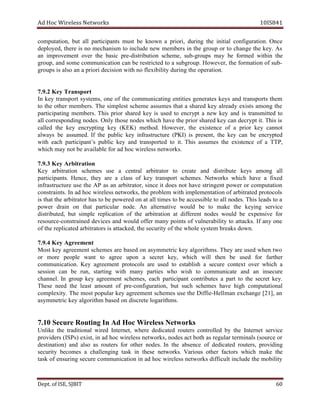dA coH sseleriW teN wo kr s I01 8S 41
,noitatupmoc tub lla stnapicitrap tsum eb nwonk a ,iroirp gnirud eht laitini .noitarugifnoc Once
lped o ,dey ereht is on msinahcem ot edulcni en w srebmem ni ht e uorg p or to chan eg the key. As
na tnemevorpmi revo the cisab erp - noitubirtsid ,emehcs bus - spuorg may eb demrof nihtiw t eh
,puorg dna emos noitacinummoc nac eb etcirtser d ot a puorgbus . oH w reve , eht noitamrof fo bus -
spuorg si osla na a iroirp noisiced htiw on elf x ilibi ty irud ng eht noitarepo .
2.9.7 yeK snarT p ro t
nI key tropsnart s metsy ,s eno fo eht tacinummoc i gn seititne setareneg ke sy dna stropsnart meht
ot eht rehto srebmem . T eh tselpmis emehcs ssa u sem taht a derahs key aerla dy ex stsi am gno ht e
gnitapicitrap srebmem . T sih roirp erahs d key is u des ot encr tpy a n we ek y a dn is t msnar ti det ot
lla gnidnopserroc sedon . nO ly oht se edon s hcihw evah eht roirp derahs key ac n ced r tpy ti . sihT is
dellac eht key cne r itpy ng key )KEK( .dohtem ,revewoH eht ex ecnetsi fo a p roir key tonnac
syawla eb .demussa fI eht cilbup yek erutcurtsarfni )IKP( is ,tneserp eht yek nac be cne r etpy d
htiw hcae p s’tnapicitra p cilbu yek dna nart s trop ed ot it. sihT semussa eht ex ecnetsi fo a ,PTT
hcihw may ton eb elbaliava rof da coh sseleriw n skrowte .
3.9.7 yeK oitartibrA n
Key noitartibra semehcs esu a lartnec bra rotarti ot etaerc dna etubirtsid syek oma ng la l
tnapicitrap s. ,ecneH yeht era a cl ssa fo key t tropsnar .semehcs owteN r sk hcihw vah e a fixed
erutcurtsarfni esu eht PA sa na ,rotartibra ecnis ti seod ton evah tnegnirts rewop ro noitatupmoc
tniartsnoc s. nI da hoc sseleriw ,skrowten eht p bor l me htiw atnemelpmi t noi fo bra i art t de orp t oco sl
si taht eht rotartibra h sa to eb erewop d no ta lla emit s ot eb ca c sse i elb to all sedon . sihT l dae s ot a
rewop d niar no taht p ucitra l ra edon . nA retla n evita dluow eb ot am ke eht ke iy ng s vre ice
,detubirtsid tub elpmis noitacilper fo eht artibra t noi ta tnereffid sedon dluow eb ex snep i ev of r
ecruoser - deniartsnoc dev seci na d dluow reffo am ny stniop of ilibarenluv ty to skcatta . fI any one
fo eht detacilper tibra r srota si catta ,dek eht s iruce ty fo eht elohw s metsy skaerb nwod .
4.9.7 yeK nemeergA t
tsoM yek tnemeerga cs h seme era b desa no asym cirtem key al smhtirog . yehT era desu nehw wt o
ro erom elpoep tnaw ot ga r ee nopu a erces t ,yek hcihw lliw neht eb desu rof ehtruf r
nummoc oitaci n. Key tnemeerga slocotorp era desu ot hsilbatse a eruces etnoc xt revo hcihw a
noisses nac be ,nur st gnitra htiw am ny eitrap s ohw hsiw ot nummoc i etac dna an ucesni re
nnahc el. nI puorg key tnemeerga s ,semehc hcae tnapicitrap setubirtnoc a trap ot ht e s terce key.
esehT deen eht l tsae am tnuo fo erp - fnoc i ug r ,noita tub hcus ehcs m se evah high oc m atup t anoi l
ytixelpmoc . ehT tsom ralupop key tnemeerga semehcs esu eht eiffiD - leH l nam ex egnahc ,]12[ na
cirtemmysa key al tirog hm desab no etercsid lo smhtirag .
teNsseleriWcoHdAnIgnituoReruceS01.7 w kro s
ekilnU eht lanoitidart deriw ,tenretnI erehw ded i detac sretuor noc t dellor by eht retnI n te civres e
sredivorp ( )sPSI ex ,tsi ni da coh sseleriw n krowte s, sedon tca htob sa raluger ret im an ls uos( rce or
itsed )noitan dna osla sa sretuor rof rehto on d .se nI eht ba s ecne fo detacided ,sretuor idivorp ng
iruces ty semoceb a lahc l igne ng t ksa ni eseht net .skrow suoiraV rehto caf t ro s hw i hc am ke t eh
ksat fo gnirusne ces u er noitacinummoc ni da coh sseleriw skrowten ffid ci u tl edulcni eht ilibom ty
De tp . ,ESIfo TIBJS 06
 