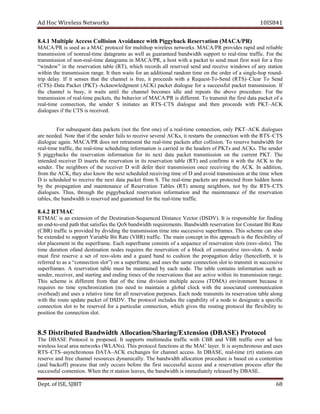 dA coH sseleriW teN wo kr s 8SI01 41
wecnadiovAnoisilloCsseccAelpitluM1.4.8 tavreseRkcabyggiPhti i ACAM(no P/ )R
RP/ACAM si desu sa a CAM locotorp rof pohitlum sseleriw .skrowten /ACAM PR sedivorp dipar dna elbailer
noissimsnart fo laernon - mit e smargatad sa llew sa deetnaraug htdiwdnab troppus ot laer -ti em fart f .ci roF eht
msnart noissi fo non - laer -ti em smargatad ni M ACA /P ,R a tsoh htiw a tekcap ot nes d sum t rif st aw it rof a f eer
”wodniw“ ni eht oitavreser n elbat ( TR ,) hcihw sdrocer a ll eser r dev dnes dna viecer e swodniw fo any s noitat
nihtiw eht nart s im s nois .egnar tI neht stiaw rof na lanoitidda modnar ti em no eht ro d re fo a elgnis - poh dnuor -
pirt yaled . fI it sesnes taht eht lennahc si ,eerf it sdeecorp htiw a tseuqeR -To- dneS (R )ST –C rael oT dneS
)STC( – ataD P tekca (P )TK – tnemgdelwonkcA )KCA( tekcap eugolaid rof a lufsseccus ekcap t .noissimsnart If
eht lennahc si ,ysub ti stiaw litnu eht lennahc semoceb eldi dna staeper eht evoba .erudecorp roF eht
noissimsnart fo laer - emit ,stekcap eht roivaheb fo /ACAM PR si .tnereffid oT timsnart eht tsrif atad tekcap fo a
laer - emit noitcennoc , eht rednes S setaitini na STR – STC eugolaid dna neht sdeecorp htiw P TK – KCA
iecersiSTCehtfiseugolaid v de .
For tneuqesbus atad stekcap ton( eht tsrif )eno fo a laer - emit ,noitcennoc ylno P TK –ACK seugolaid
era .dedeen etoN taht fi eht rednes sliaf to eviecer eves r la CA ,sK ti er s strat eht noitcennoc htiw eht RTS– STC
eugolaid .niaga RP/ACAM seod ton timsnarter eht laer -ti em stekcap retfa .noisilloc oT evreser htdiwdnab rof
laer - emit ,ciffart eht laer - it em gniludehcs noitamrofni si deirrac ni eht daeh sre fo P sTK dna CA .sK ehT rednes
S skcabyggip eht noitavreser noitamrofni rof sti txen atad tekcap noissimsnart no eht tnerruc PKT. The
dednetni reviecer D stresni eht noitavreser ni sti noitavreser elbat R( T) dna mrifnoc s ti wi ht eht CA K ot ht e
.rednes ehT srobhgien fo eht reviecer D lliw refed rieht noissimsnart ecno gniviecer eht CA .K nI ,noitidda
morf eht ,KCA yeht osla wonk eht txen deludehcs gniviecer emit fo D dna diova noissimsnart ta eht emit nehw
D si deludehcs ot eviecer eht txen atad tekcap morf .S ehT laer - emit stekcap era detcetorp morf neddih stsoh
by eht noitagaporp dna ecnanetniam fo noitavreseR selbaT (R )T gnoma ,srobhgien ton by eht R ST – STC
eugolaid s. ,suhT hguorht eht dekcabyggip noitavreser noitamrofni dna eht ecnanetniam fo eht r noitavrese
laerehtrofdeetnaraugdnadevresersihtdiwdnabeht,selbat - fartemit f ci .
CAMTR2.4.8
TR CAM si na noisnetxe fo eht D noitanitse - decneuqeS D ecnatsi V rotce DSD( V .) tI si elbisnopser rof gnidnif
dnena - ot - stahthtapdne a seifsit eht QoS wdnab htdi stnemeriuqer . noitavreserhtdiwdnaB rof tnatsnoC tiB R eta
)RBC( ciffart si rp o dediv by gnidivid eht noissimsnart ti em otni evisseccus rfrepus a .sem T sih hcs e em nac osla
eb dednetxe ot troppus elbairaV tiB etaR (VBR) .ciffart ehT niam tpecnoc ni siht hcaorppa si eht ytilibixelf of
tols tnemecalp ni eht .emarfrepus hcaE emarfrepus stsisnoc fo a ecneuqes fo noitavreser stols vser( - .)stols ehT
emit noitarud dnafo noitanitsed sedon seriuqer eht noitavreser fo a kcolb fo evitucesnoc vser - .stols A edon
um ts tsrif vreser e a tes fo vser - stols dna a draug dnab ot noihsuc eht noitagaporp led ay ,htrofecneh( ti is
derrefer ot sa a noitcennoc“ )”tols no a ,emarfrepus dna u ses eht emas noitcennoc tols ot timsnart ni evisseccus
arfrepus mes. A noitavreser elbat um ts eb deniatniam yb hcae .edon ehT elbat sniatnoc noitamrofni hcus sa
,rednes ,reviecer dna nitrats g dna gnidne semit of eht ser e snoitavr taht era tca i ev w hti in sti t noissimsnar egnar .
sihT emehcs si tnereffid morf taht fo eht ti em di iv s noi um l elpit ecca ss ( DT MA) orivne n tnem esuaceb it
seriuqer on emit s noitazinorhcny on( deen ot niatniam a labolg kcolc htiw eht detaicossa acinummoc t noi
)daehrevo dna sesu a evitaler ti em rof all eser r noitav .sesoprup hcaE edon stimsnart sti vreser a noit elbat nola g
htiw eht etuor etadpu tekcap fo DSD V. ehT locotorp sedulcni eht ytilibapac fo a edon ot etangised a cificeps
noitcennoc tols ot eb devreser rof a ralucitrap ,noitcennoc hcihw sevig eht gnituor locotorp eht ilibixelf ty ot
tolsnoitcennocehtnoitisop .
5.8 dnaBdetubirtsiD w llAhtdi o locotorP)ESABD(noisnetxE/gnirahS/noitac
ehT BD A ES P locotor si .desoporp tI stroppus aidemitlum ciffart htiw RBC dna RBV ciffart revo da coh
sseleriw lacol aera skrowten ALW( N .)s sihT locotorp snoitcnuf ta eht M CA la .rey tI si as suonorhcny dna sesu
R ST – STC – suonorhcnysa DATA–ACK segnahcxe rof lennahc .ssecca nI ,ESABD laer - emit (r )t s snoitat ac n
evreser dna eerf lennahc secruoser .yllacimanyd ehT htdiwdnab noitacolla erudecorp si desab no a noitnetnoc
dna( )ffokcab ssecorp aht t no ly srucco erofeb eht rif st s lufsseccu ssecca dna a noitavreser ssecorp retfa ht e
lufsseccus .noitnetnoc yletaidemmisihtdiwdnabeht,sevaelnoitatstrehtnehW aeler s ybde BD SA E.
De tp . ,ESIfo TIBJS 86
 