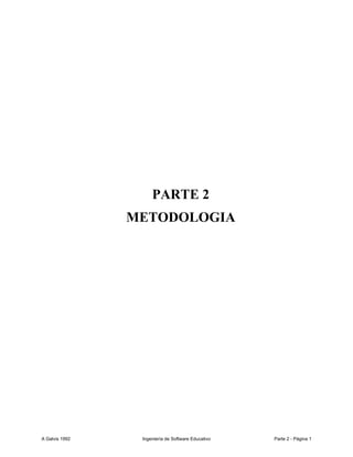 PARTE 2
                METODOLOGIA




A Galvis 1992    Ingeniería de Software Educativo   Parte 2 - Página 1
 