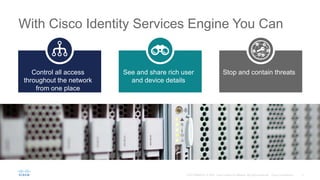 With Cisco Identity Services Engine You Can
Stop and contain threats
See and share rich user
and device details
Control all access
throughout the network
from one place
 