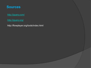 Sources
http://jquery.com/
http://jquery.org/
http://flowplayer.org/tools/index.html
 