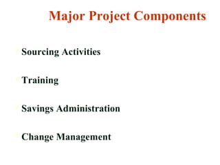 Sourcing Activities
Training
Savings Administration
Change Management
Major Project Components
 