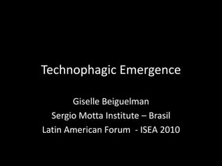 Technophagic Emergence Giselle Beiguelman Sergio Motta Institute – Brasil Latin American Forum  - ISEA 2010 