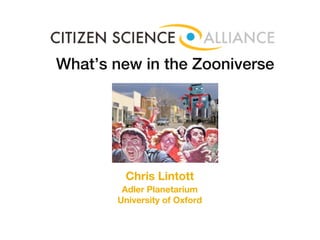 What’s new in the Zooniverse




        Chris Lintott
        Adler Planetarium
       University of Oxford
 