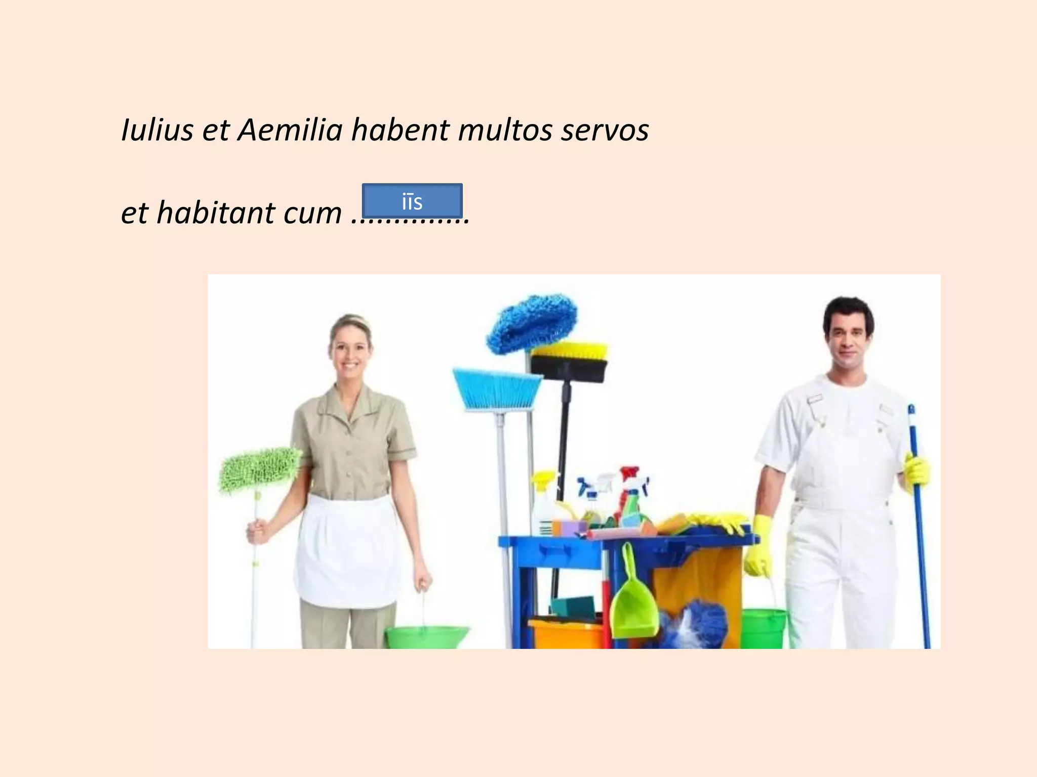 Iulius et Aemilia habent multos servos
et habitant cum ..............iīs
 