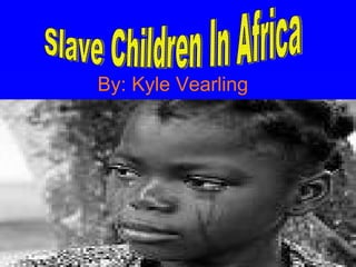 By: Kyle Vearling   Slave Children In Africa 