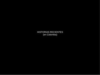 HISTORIAS RECIENTES (en Colombia) 