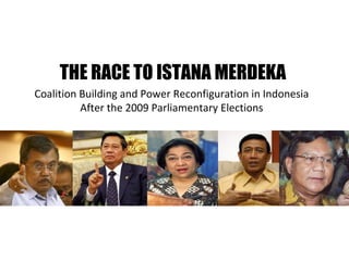 Coalition Building and Power Reconfiguration in Indonesia After the 2009 Parliamentary Elections THE RACE TO ISTANA MERDEKA 