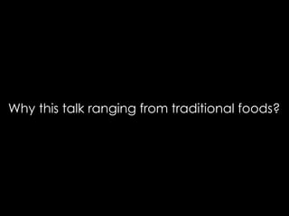 Why this talk ranging from traditional foods?
 